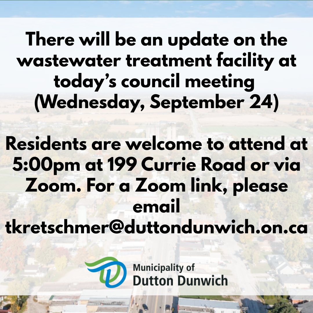 There will be an update on the wastewater treatment facility at today’s council meeting  (Wednesday, September 24)  Residents are welcome to attend at 5:00pm at 199 Currie Road or via Zoom. For a Zoom link, please email tkretschmer@duttondunwich.on.ca